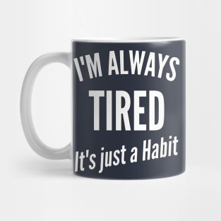 I'm Always Tired It's just a Habit Mug